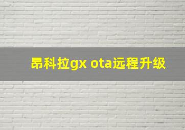 昂科拉gx ota远程升级